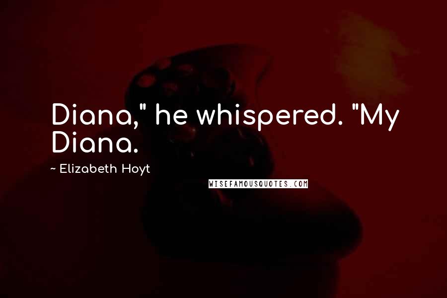 Elizabeth Hoyt Quotes: Diana," he whispered. "My Diana.