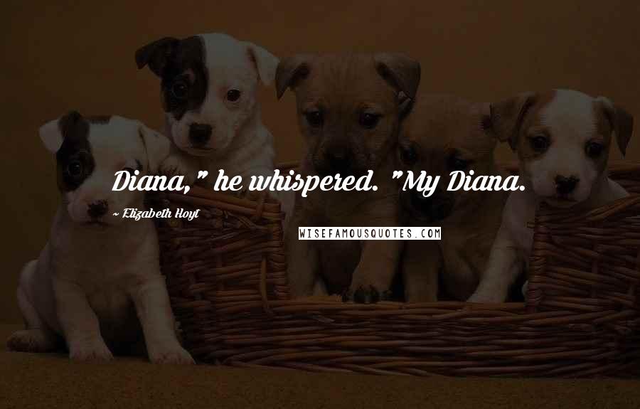 Elizabeth Hoyt Quotes: Diana," he whispered. "My Diana.