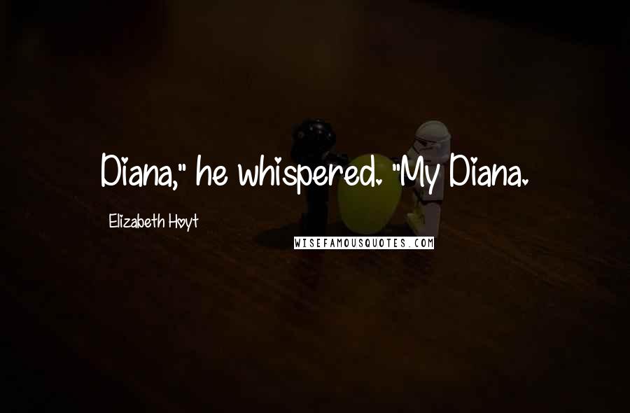 Elizabeth Hoyt Quotes: Diana," he whispered. "My Diana.