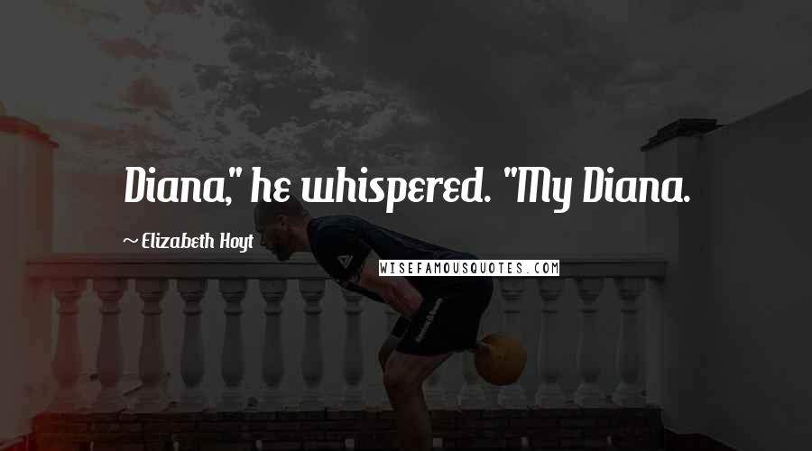 Elizabeth Hoyt Quotes: Diana," he whispered. "My Diana.