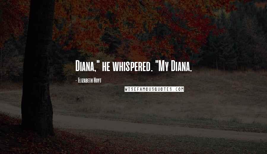 Elizabeth Hoyt Quotes: Diana," he whispered. "My Diana.