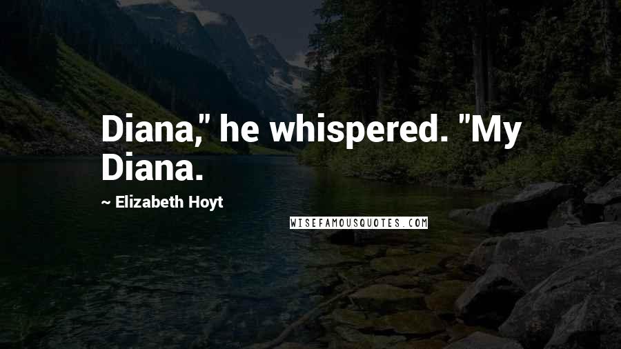 Elizabeth Hoyt Quotes: Diana," he whispered. "My Diana.