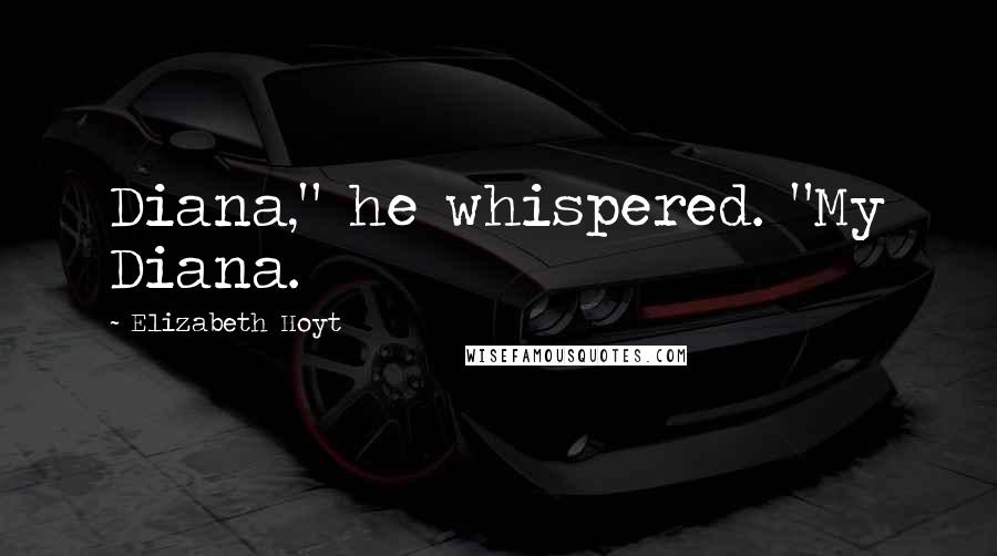 Elizabeth Hoyt Quotes: Diana," he whispered. "My Diana.