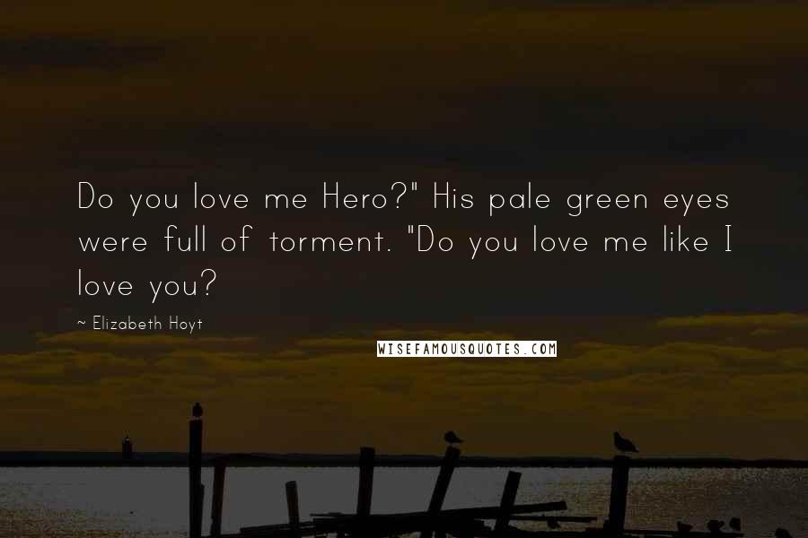 Elizabeth Hoyt Quotes: Do you love me Hero?" His pale green eyes were full of torment. "Do you love me like I love you?
