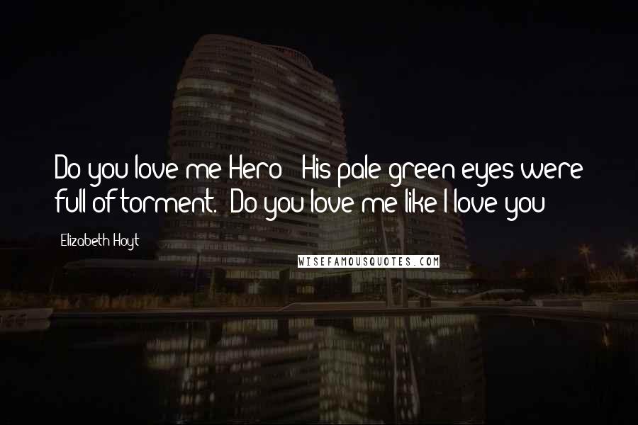 Elizabeth Hoyt Quotes: Do you love me Hero?" His pale green eyes were full of torment. "Do you love me like I love you?