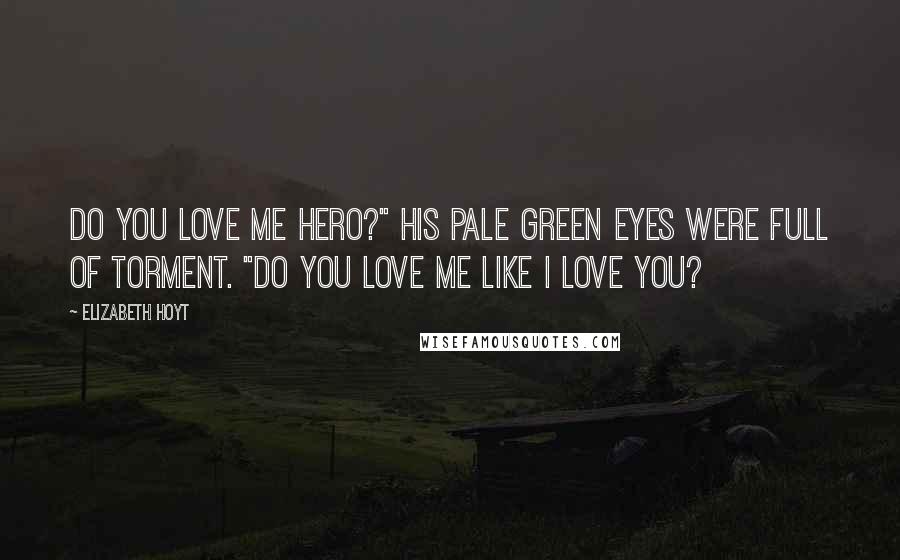 Elizabeth Hoyt Quotes: Do you love me Hero?" His pale green eyes were full of torment. "Do you love me like I love you?