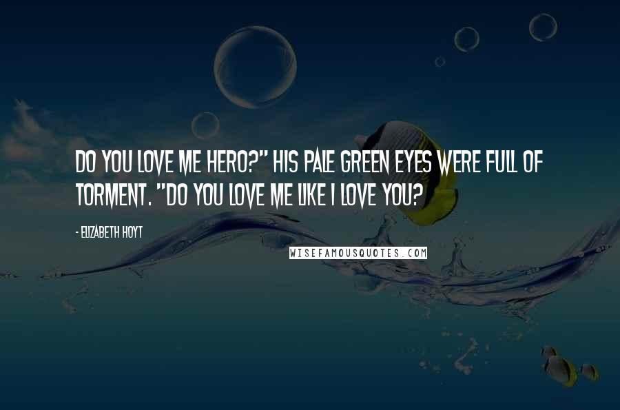 Elizabeth Hoyt Quotes: Do you love me Hero?" His pale green eyes were full of torment. "Do you love me like I love you?