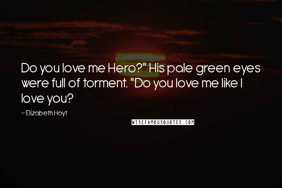Elizabeth Hoyt Quotes: Do you love me Hero?" His pale green eyes were full of torment. "Do you love me like I love you?