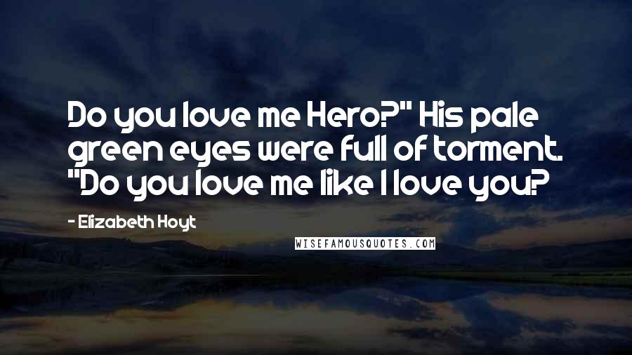 Elizabeth Hoyt Quotes: Do you love me Hero?" His pale green eyes were full of torment. "Do you love me like I love you?