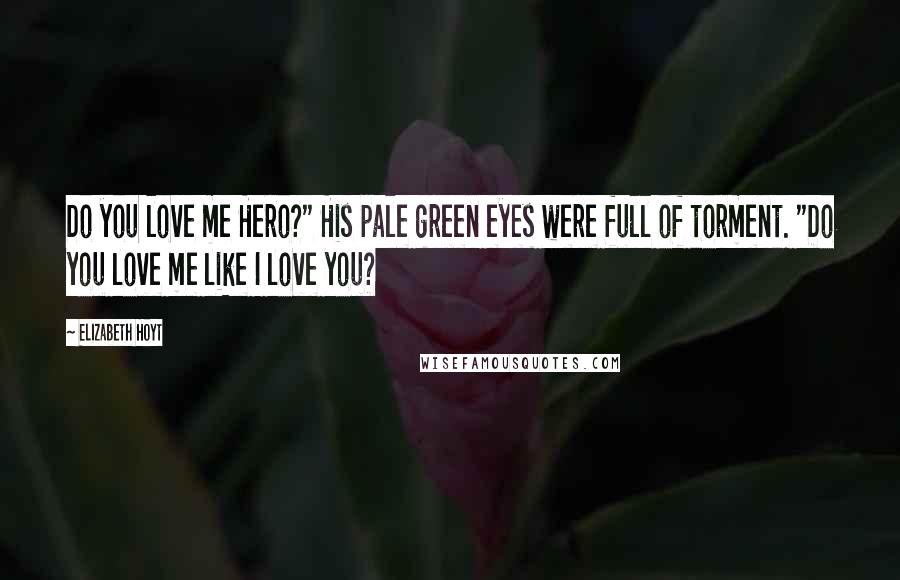 Elizabeth Hoyt Quotes: Do you love me Hero?" His pale green eyes were full of torment. "Do you love me like I love you?