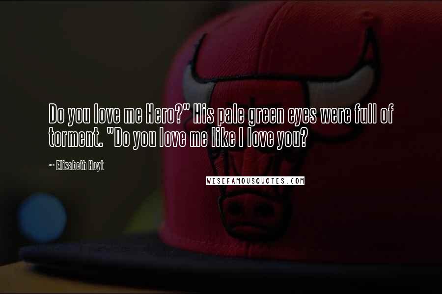 Elizabeth Hoyt Quotes: Do you love me Hero?" His pale green eyes were full of torment. "Do you love me like I love you?