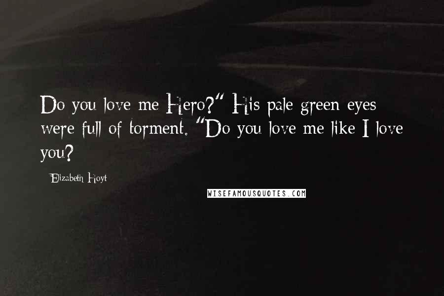 Elizabeth Hoyt Quotes: Do you love me Hero?" His pale green eyes were full of torment. "Do you love me like I love you?