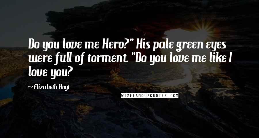 Elizabeth Hoyt Quotes: Do you love me Hero?" His pale green eyes were full of torment. "Do you love me like I love you?