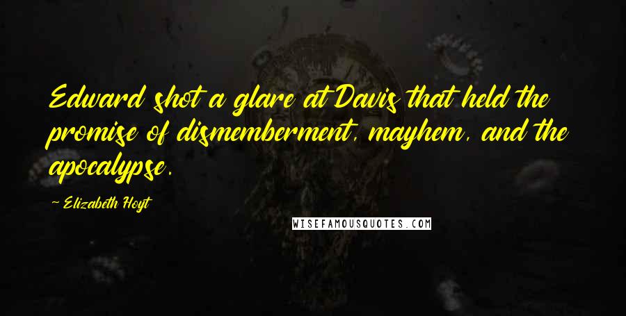 Elizabeth Hoyt Quotes: Edward shot a glare at Davis that held the promise of dismemberment, mayhem, and the apocalypse.