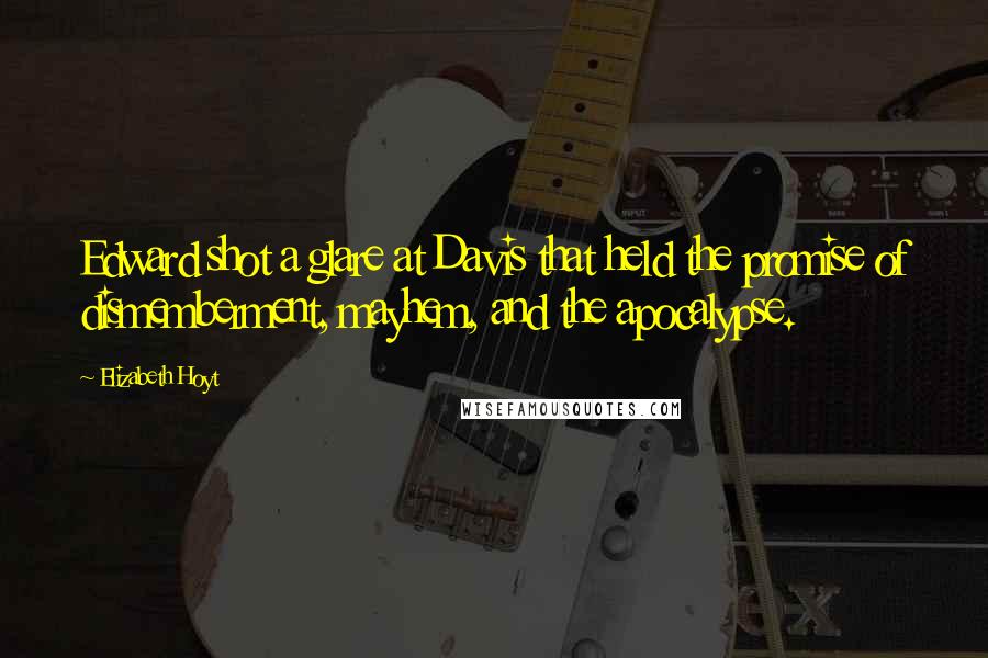 Elizabeth Hoyt Quotes: Edward shot a glare at Davis that held the promise of dismemberment, mayhem, and the apocalypse.