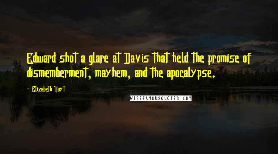 Elizabeth Hoyt Quotes: Edward shot a glare at Davis that held the promise of dismemberment, mayhem, and the apocalypse.