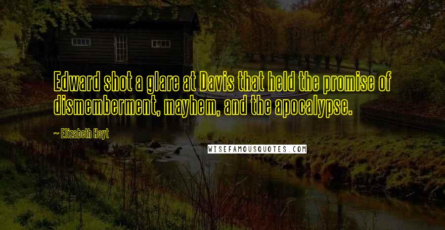 Elizabeth Hoyt Quotes: Edward shot a glare at Davis that held the promise of dismemberment, mayhem, and the apocalypse.