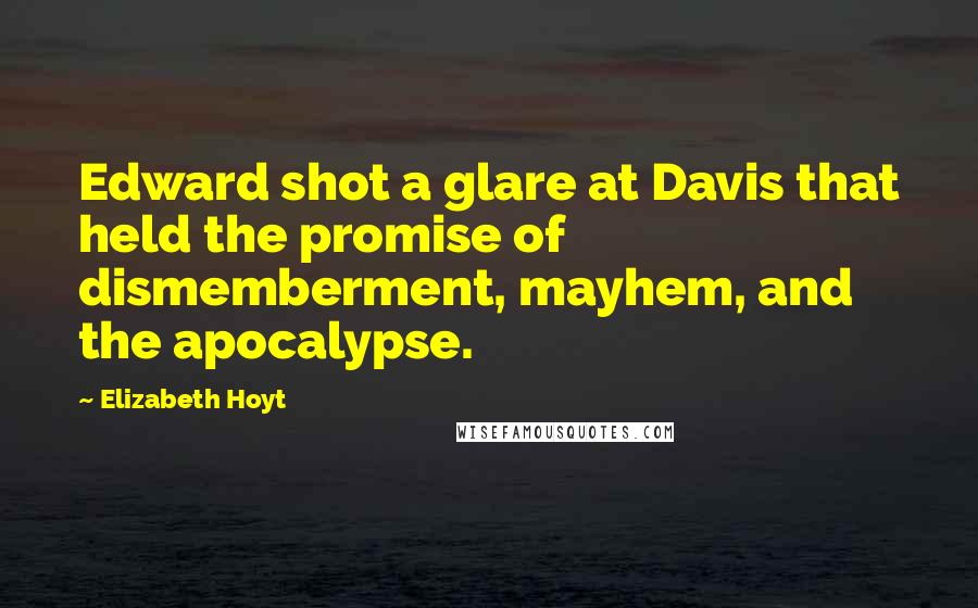 Elizabeth Hoyt Quotes: Edward shot a glare at Davis that held the promise of dismemberment, mayhem, and the apocalypse.