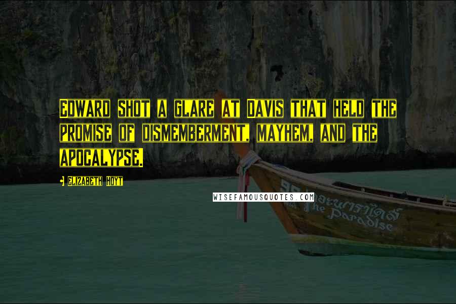 Elizabeth Hoyt Quotes: Edward shot a glare at Davis that held the promise of dismemberment, mayhem, and the apocalypse.