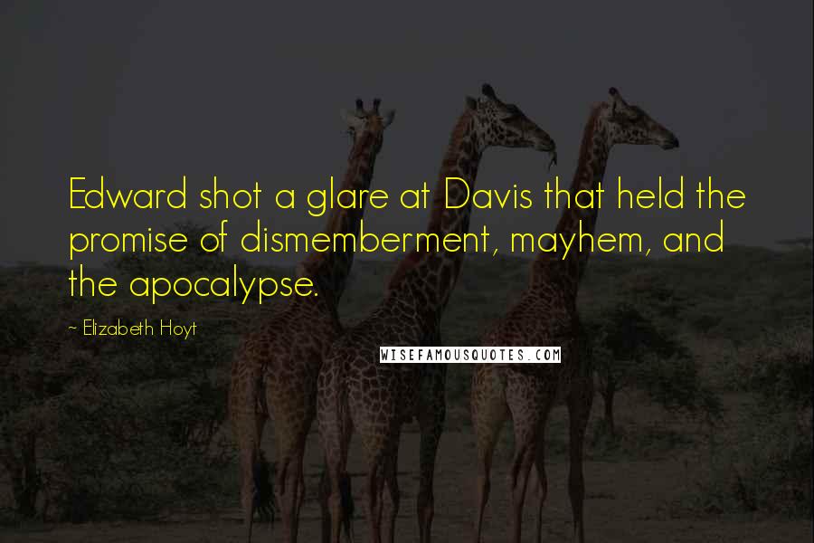 Elizabeth Hoyt Quotes: Edward shot a glare at Davis that held the promise of dismemberment, mayhem, and the apocalypse.