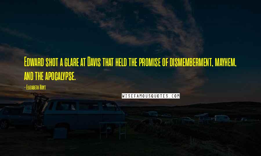 Elizabeth Hoyt Quotes: Edward shot a glare at Davis that held the promise of dismemberment, mayhem, and the apocalypse.