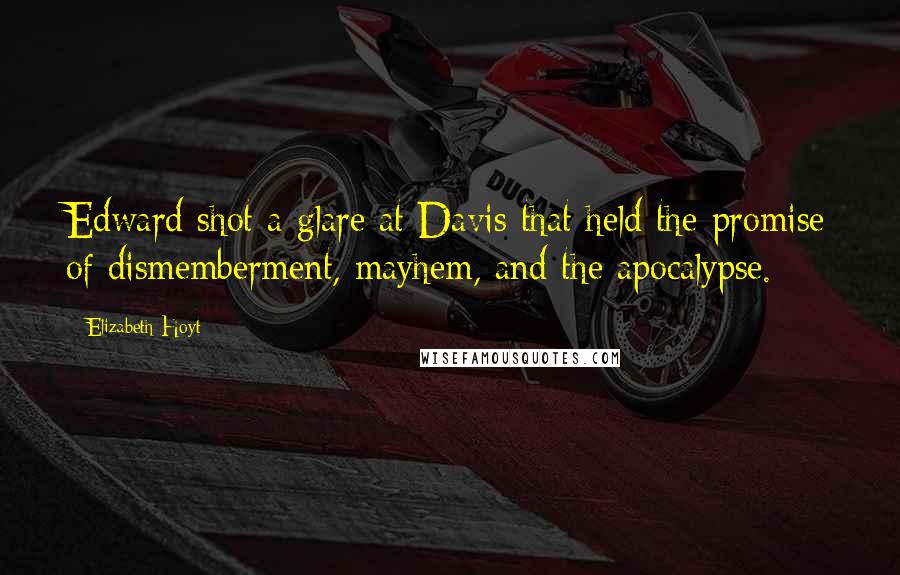 Elizabeth Hoyt Quotes: Edward shot a glare at Davis that held the promise of dismemberment, mayhem, and the apocalypse.