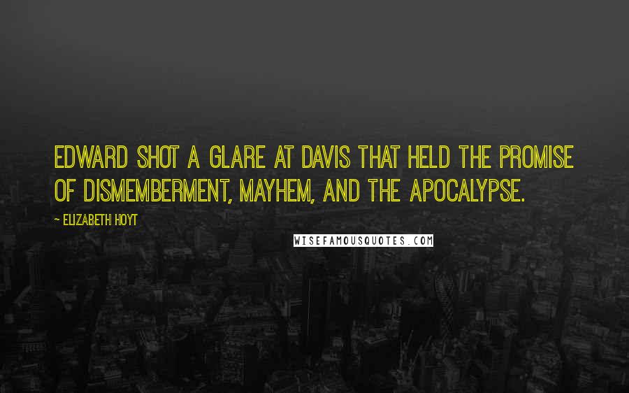 Elizabeth Hoyt Quotes: Edward shot a glare at Davis that held the promise of dismemberment, mayhem, and the apocalypse.