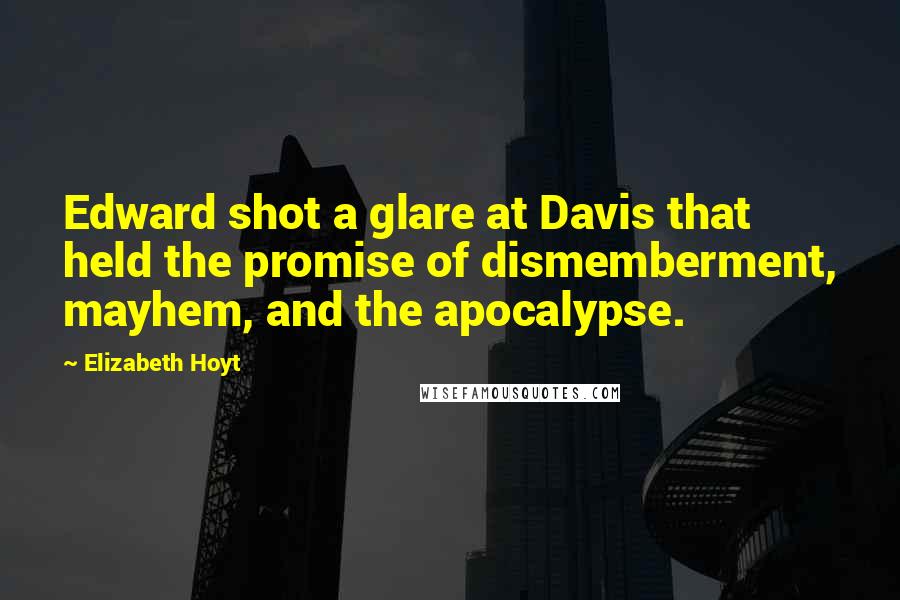 Elizabeth Hoyt Quotes: Edward shot a glare at Davis that held the promise of dismemberment, mayhem, and the apocalypse.