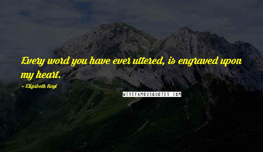 Elizabeth Hoyt Quotes: Every word you have ever uttered, is engraved upon my heart.