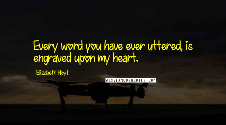 Elizabeth Hoyt Quotes: Every word you have ever uttered, is engraved upon my heart.