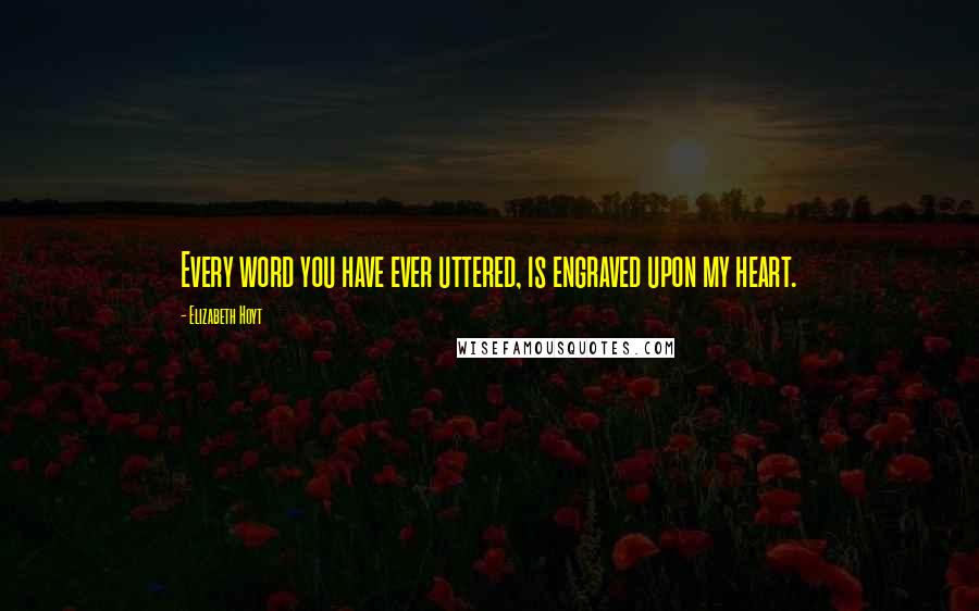 Elizabeth Hoyt Quotes: Every word you have ever uttered, is engraved upon my heart.