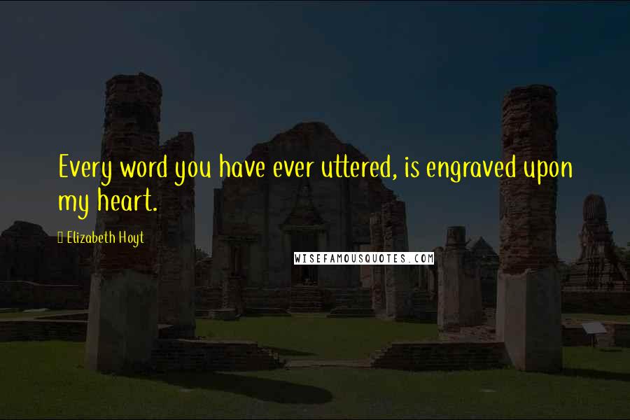 Elizabeth Hoyt Quotes: Every word you have ever uttered, is engraved upon my heart.