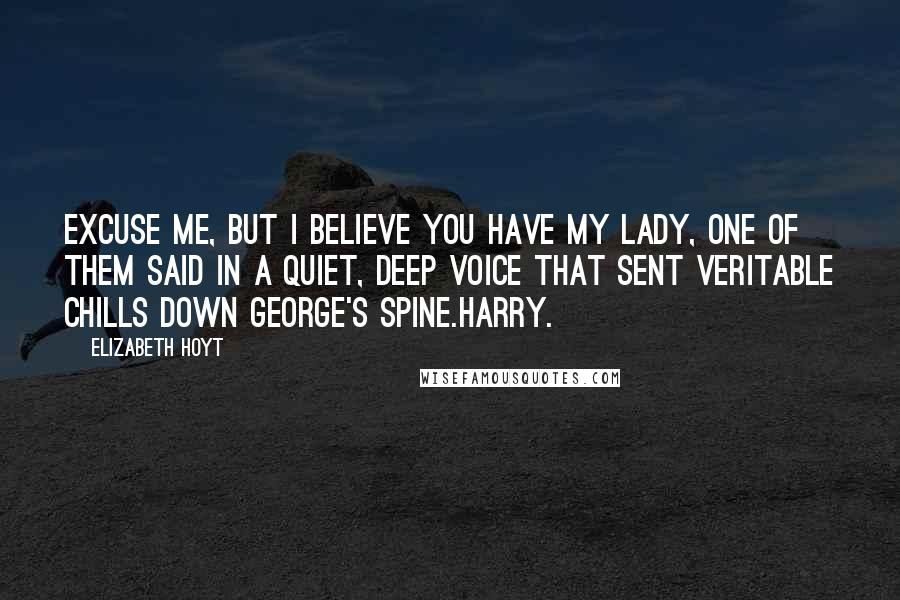 Elizabeth Hoyt Quotes: Excuse me, but I believe you have my lady, one of them said in a quiet, deep voice that sent veritable chills down George's spine.Harry.