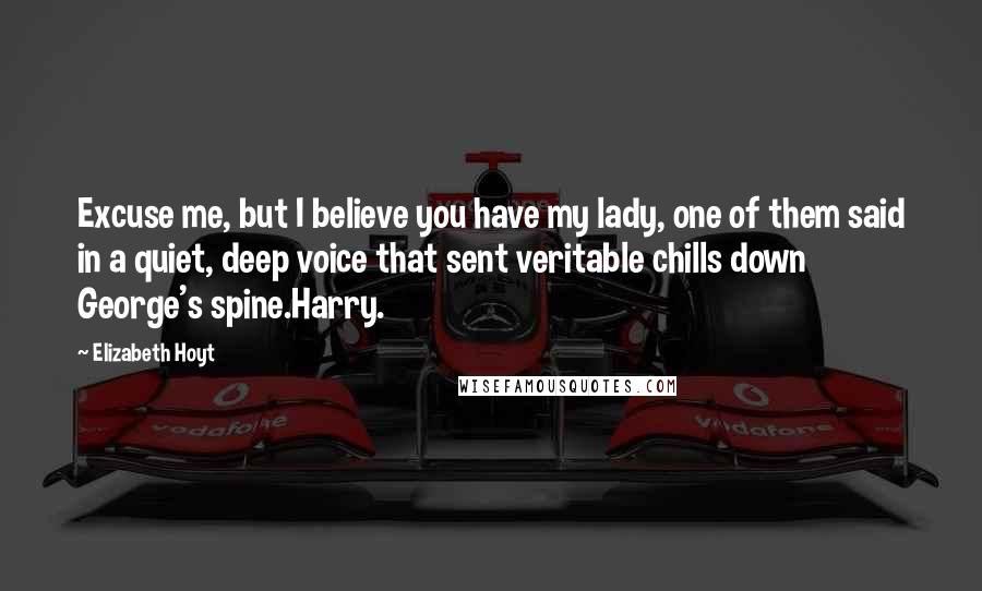 Elizabeth Hoyt Quotes: Excuse me, but I believe you have my lady, one of them said in a quiet, deep voice that sent veritable chills down George's spine.Harry.