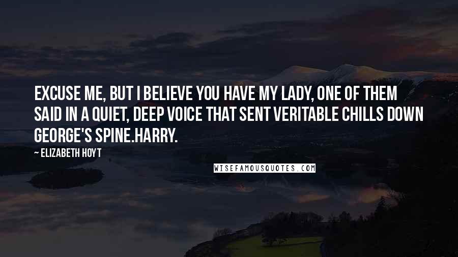 Elizabeth Hoyt Quotes: Excuse me, but I believe you have my lady, one of them said in a quiet, deep voice that sent veritable chills down George's spine.Harry.