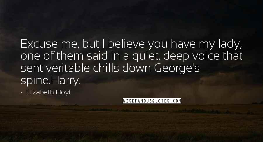 Elizabeth Hoyt Quotes: Excuse me, but I believe you have my lady, one of them said in a quiet, deep voice that sent veritable chills down George's spine.Harry.