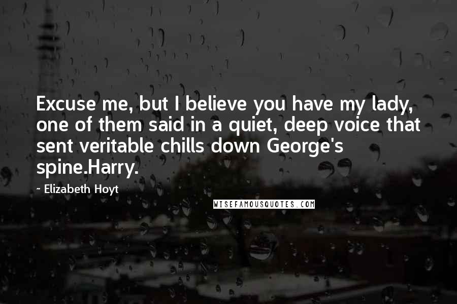 Elizabeth Hoyt Quotes: Excuse me, but I believe you have my lady, one of them said in a quiet, deep voice that sent veritable chills down George's spine.Harry.