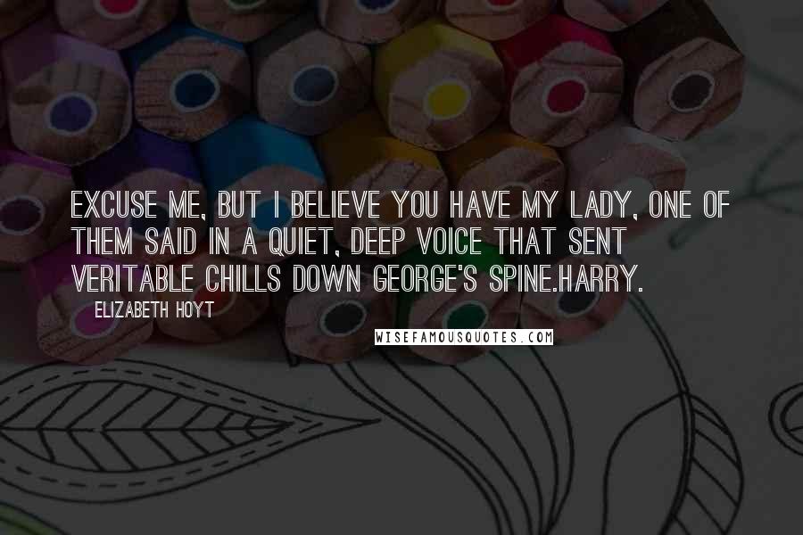 Elizabeth Hoyt Quotes: Excuse me, but I believe you have my lady, one of them said in a quiet, deep voice that sent veritable chills down George's spine.Harry.