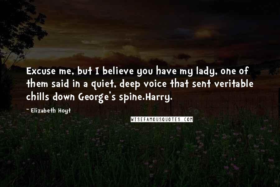 Elizabeth Hoyt Quotes: Excuse me, but I believe you have my lady, one of them said in a quiet, deep voice that sent veritable chills down George's spine.Harry.