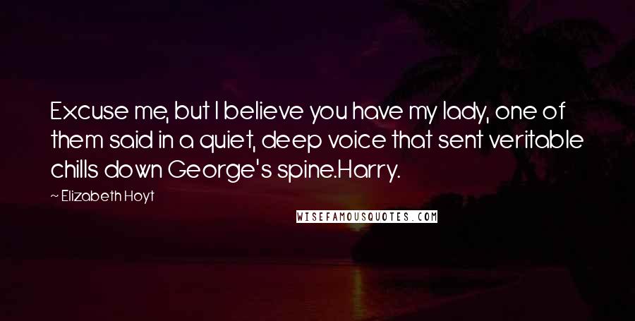 Elizabeth Hoyt Quotes: Excuse me, but I believe you have my lady, one of them said in a quiet, deep voice that sent veritable chills down George's spine.Harry.