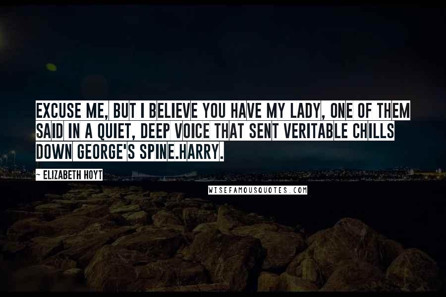 Elizabeth Hoyt Quotes: Excuse me, but I believe you have my lady, one of them said in a quiet, deep voice that sent veritable chills down George's spine.Harry.