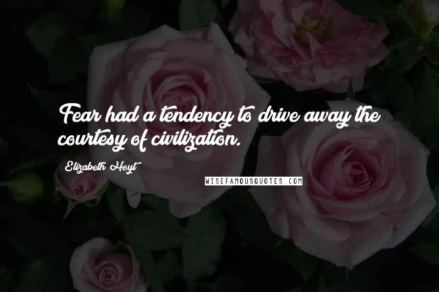 Elizabeth Hoyt Quotes: Fear had a tendency to drive away the courtesy of civilization.