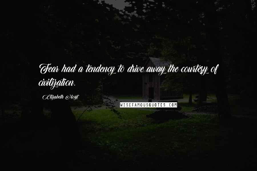 Elizabeth Hoyt Quotes: Fear had a tendency to drive away the courtesy of civilization.