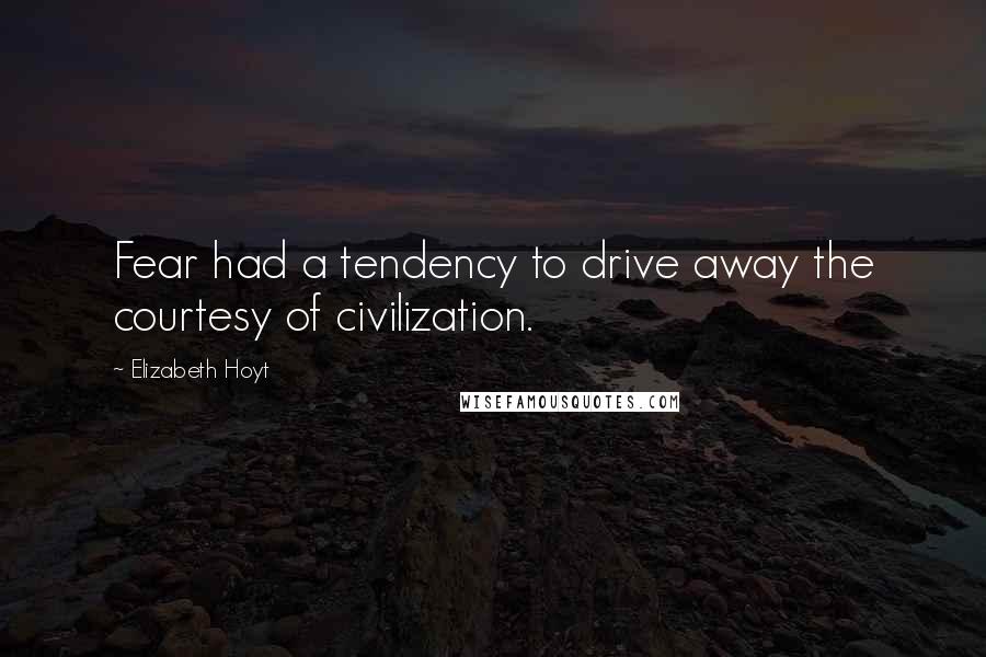 Elizabeth Hoyt Quotes: Fear had a tendency to drive away the courtesy of civilization.