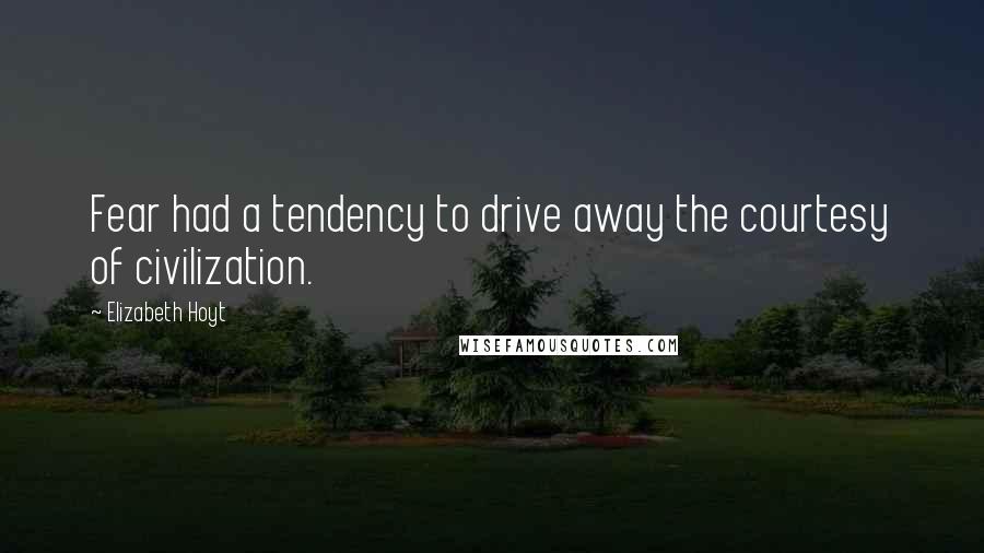 Elizabeth Hoyt Quotes: Fear had a tendency to drive away the courtesy of civilization.