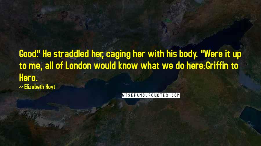 Elizabeth Hoyt Quotes: Good." He straddled her, caging her with his body. "Were it up to me, all of London would know what we do here.-Griffin to Hero.