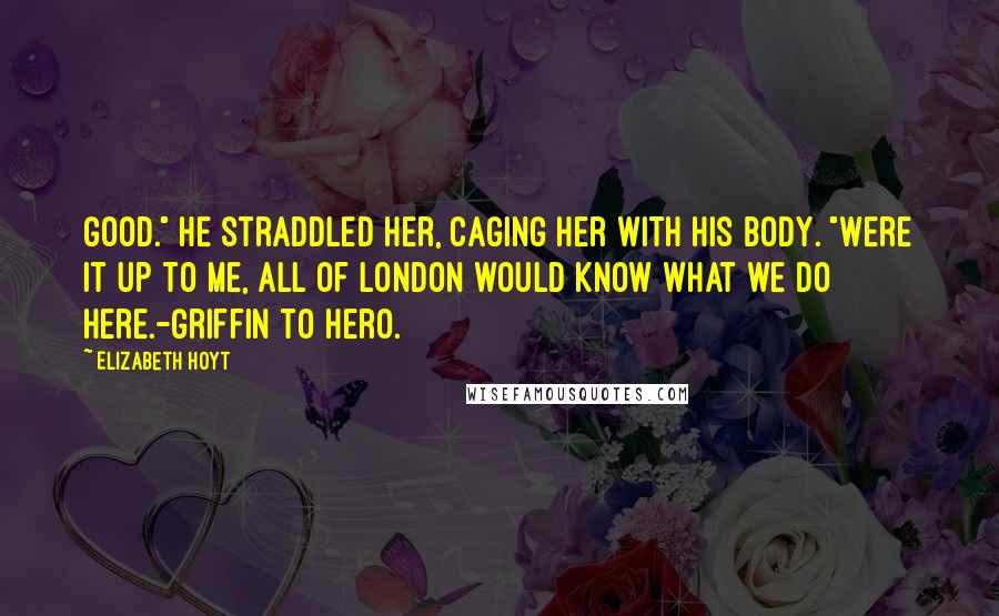 Elizabeth Hoyt Quotes: Good." He straddled her, caging her with his body. "Were it up to me, all of London would know what we do here.-Griffin to Hero.