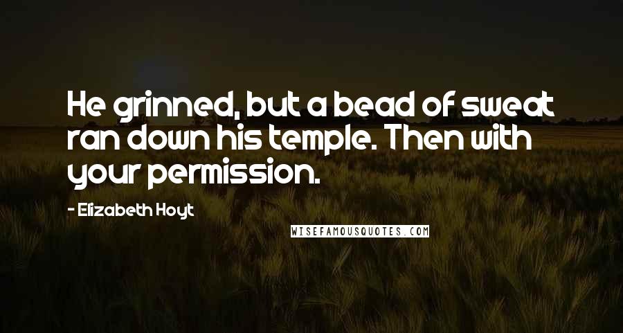 Elizabeth Hoyt Quotes: He grinned, but a bead of sweat ran down his temple. Then with your permission.