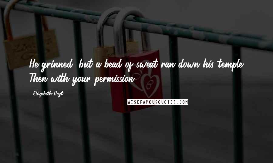 Elizabeth Hoyt Quotes: He grinned, but a bead of sweat ran down his temple. Then with your permission.