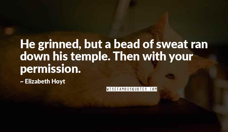 Elizabeth Hoyt Quotes: He grinned, but a bead of sweat ran down his temple. Then with your permission.